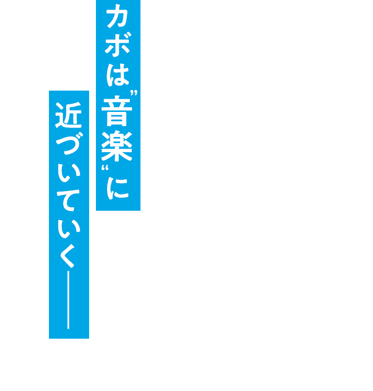 カボは”音楽”に近づいていく──