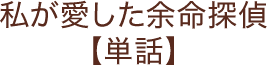 私が愛した余命探偵【単話】
