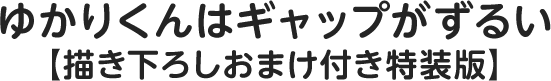 ゆかりくんはギャップがずるい【描き下ろしおまけ付き特装版】