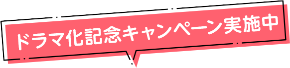 ドラマ化記念キャンペーン実施中