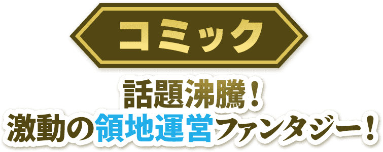 コミック話題沸騰！激動の領地運営ファンタジー！