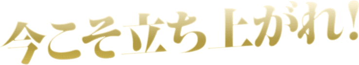 今こそ立ち上がれ！