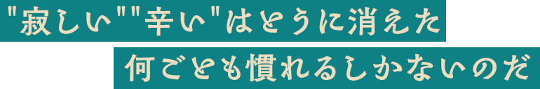 寂しい辛いはとうに消えた　何ごとも慣れるしかないのだ