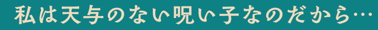 私は天与のない呪い子なのだから…