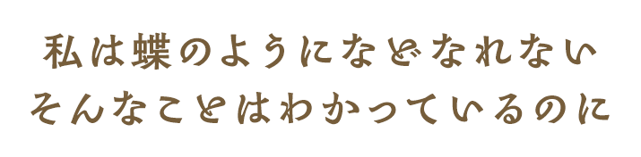 私は蝶のようになどなれない そんなことはわかっているのに