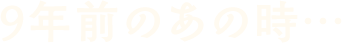 9年前のあの時…