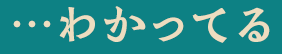 …わかってる