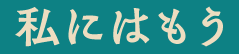 私にはもう