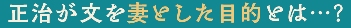 正治が文を妻とした目的とは…？