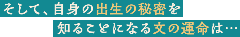 そして、自身の出生の秘密を知ることになる文の運命は…