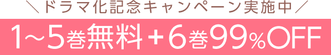 ＼ドラマ化記念キャンペーン実施中／1～5巻無料 + 6巻99%OFF