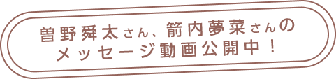 曽野舜太さん、箭内夢菜さんのメッセージ動画公開中！