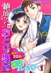 絶頂クチュ×2おとり捜査～痴情20階 蜜獄エレベーター～ 1巻