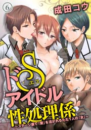 ドSアイドル×性処理係～ステージ裏で「愛」を注がれるただ1人の「女」～（6）