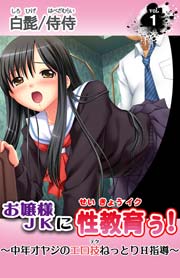 お嬢様JKに性教育ぅ！～中年オヤジのエロ技ねっとりＨ指導～(フルカラー） 1巻