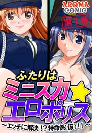 ふたりはミニスカ☆エロポリス ～エッチに解決！？特命係（仮）！！～(フルカラー) 1巻