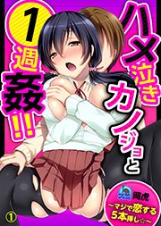 ハメ泣きカノジョと１週姦！！～マジで恋する５本挿し☆～ 1巻