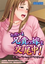 ただいま兄貴の嫁と交尾中！兄貴にバレたらヤバすぎるっ！！
