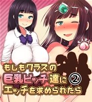 もしもクラスの巨乳ビッチ達にエッチを求められたら2