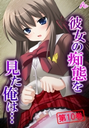 彼女の痴態を見た俺は… ～隠れて交わる秘密の関係～(フルカラー) 10巻
