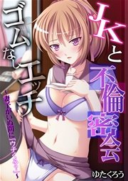 JKと不倫密会ゴムなしエッチ～妻子がいぬ間に「ウチくる？」～【フルカラー】 1巻