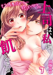 上司は、私に飢えている。～もう限界だから…抱かせろ。