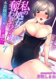 私の処女が奪われちゃう！～水着彼女をハメたのは…誰!?～（フルカラー） 7巻