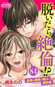 脱いだら絶倫!?身体の相性で結ぶ契約婚 84巻