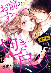 お前のすべてを抱き尽くす～交際0日、いきなり結婚!?～【番外編1】