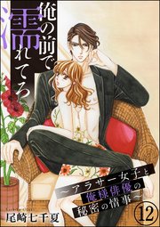 俺の前で濡れてろ～アラサー女子と俺様俳優の秘密の情事～（分冊版） 【第12話】