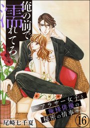 俺の前で濡れてろ～アラサー女子と俺様俳優の秘密の情事～（分冊版） 【第16話】