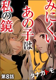 みにくいあの子は私の鏡（分冊版） 【第8話】