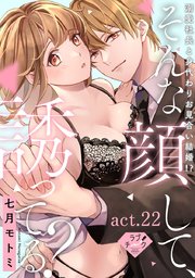 【ラブチーク】そんな顔して、誘ってる？～溺愛社長と身代わりお見合い結婚!?～ act.22