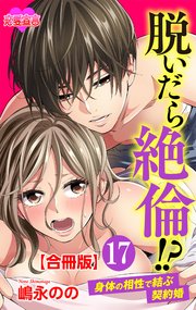 脱いだら絶倫！？身体の相性で結ぶ契約婚 合冊版 17巻