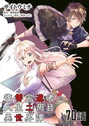 復讐完遂者の人生二周目異世界譚　第７０話【単話版】