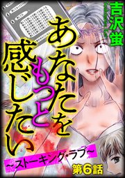 あなたをもっと感じたい～ストーキング・ラブ～（分冊版） 【第6話】