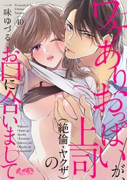 ワケありおっぱいが、上司（絶倫・ヤクザ）のお口に合いまして 40