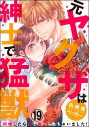 （元）ヤクザは紳士で猛獣 同棲したら秒で食べられちゃいました！（分冊版） 【第19話】