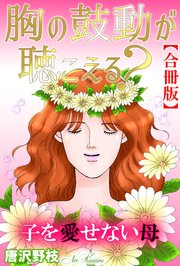 胸の鼓動が聴こえる？ 子を愛せない母【合冊版】