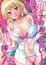 JKのナカ、あったかい・・・！～図書準備室で巨乳JKに挿入！～ 第十二話