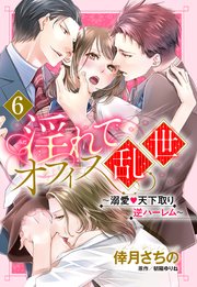 【単話売】淫れてオフィス乱世 ～溺愛・天下取り逆ハーレム～ 6話