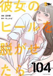 彼女のヒールを脱がせたら【タテヨミ】 104話