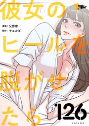 彼女のヒールを脱がせたら【タテヨミ】 126話