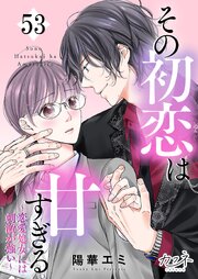 その初恋は甘すぎる～恋愛処女には刺激が強い～ 53巻