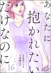 あなたに抱かれたいだけなのに（分冊版） 【第16話】