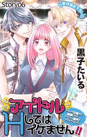 Love Jossie 担当アイドルとHしてはイケません!! ～ブラック企業から転職したらアイドル業界もブラックでした～ story06