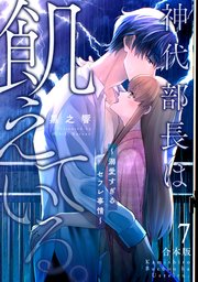 神代部長は飢えている。～溺愛すぎるセフレ事情～【合本版】 7巻