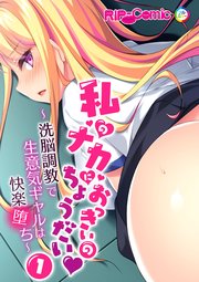 私のナカにおっきいのちょうだい ～洗脳調教で生意気ギャルは快楽堕ち～（1）