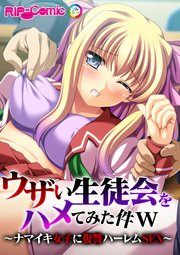 ウザい生徒会をハメてみた件w ～ナマイキ女子に復讐ハーレムSEX～