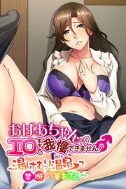 おばあちゃんがエロすぎて我慢できません！ ～湯けむり温泉で禁断の筆おろし～